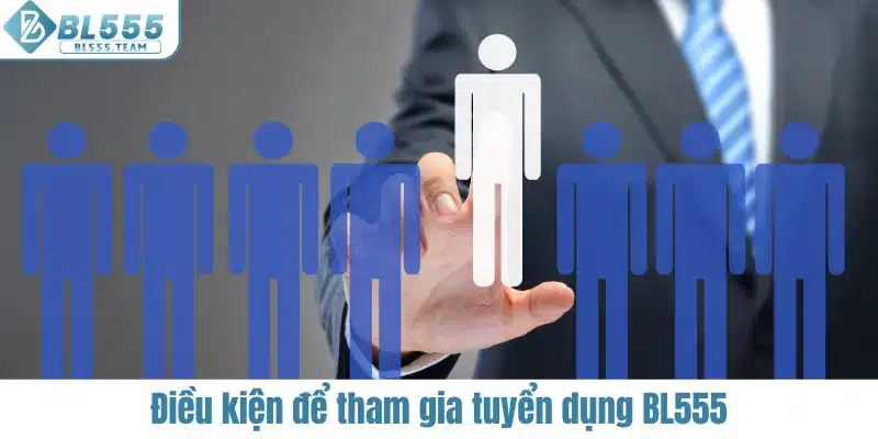Điều kiện cần có khi tham gia tuyển dụng BL555